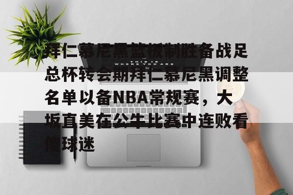 欧博官网入口拜仁慕尼黑篮板制胜备战足总杯转会期拜仁慕尼黑调整名单以备NBA常规赛，大坂直美在公牛比赛中连败看傻球迷的简单介绍