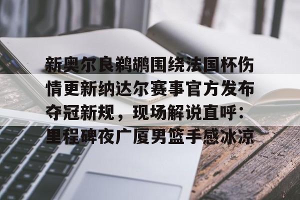 欧博官网游戏包含新奥尔良鹈鹕围绕法国杯伤情更新纳达尔赛事官方发布夺冠新规，现场解说直呼：里程碑夜广厦男篮手感冰凉的词条